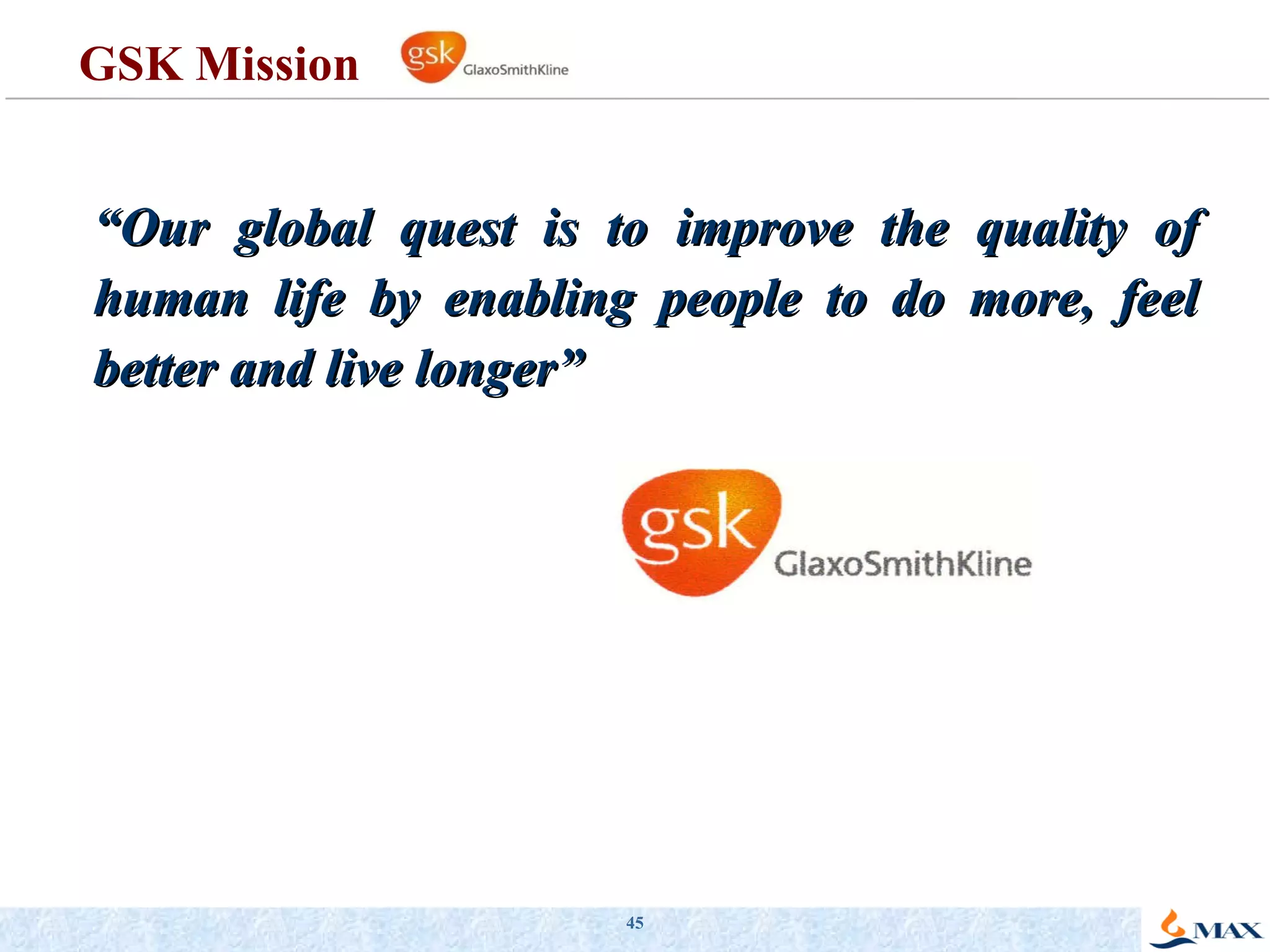 GSK Mission “ Our global quest is to improve the quality of human life by enabling people to do more, feel better and live longer” 