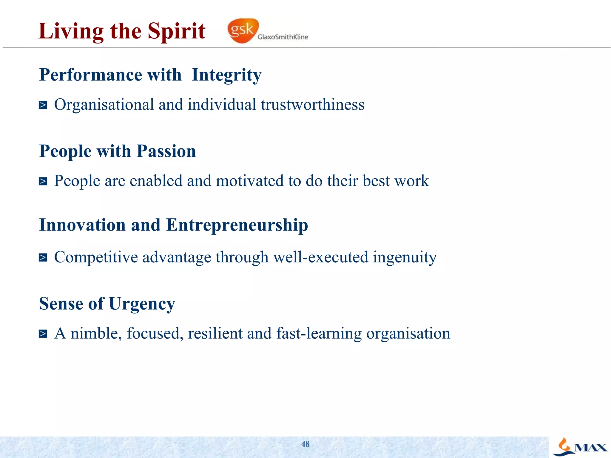 Living the Spirit Performance with  Integrity Organisational and individual trustworthiness People with Passion People are enabled and motivated to do their best work Innovation and Entrepreneurship Competitive advantage through well-executed ingenuity Sense of Urgency A nimble, focused, resilient and fast-learning organisation 