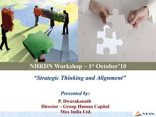 NHRDN Workshop – 1 st  October’10 Presented by: P. Dwarakanath  Director – Group Human Capital  Max India Ltd. “ Strategic Thinking and Alignment” 