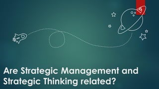 6
Are Strategic Management and
Strategic Thinking related?
 