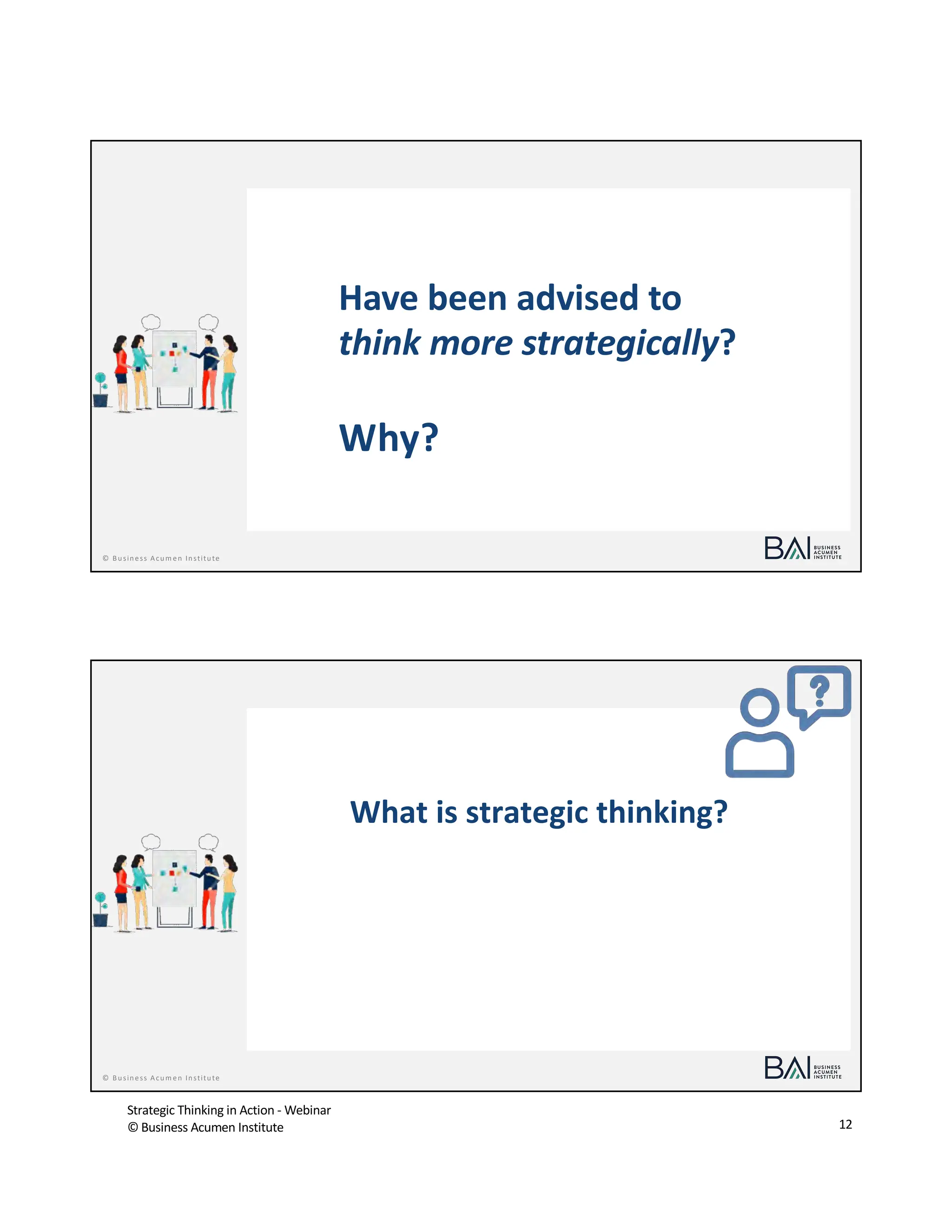 Strategic Thinking in Action - Webinar
© Business Acumen Institute 12
© Business Acum en Institute
Have been advised to
think more strategically?
Why?
© Business Acum en Institute
What is strategic thinking?
 