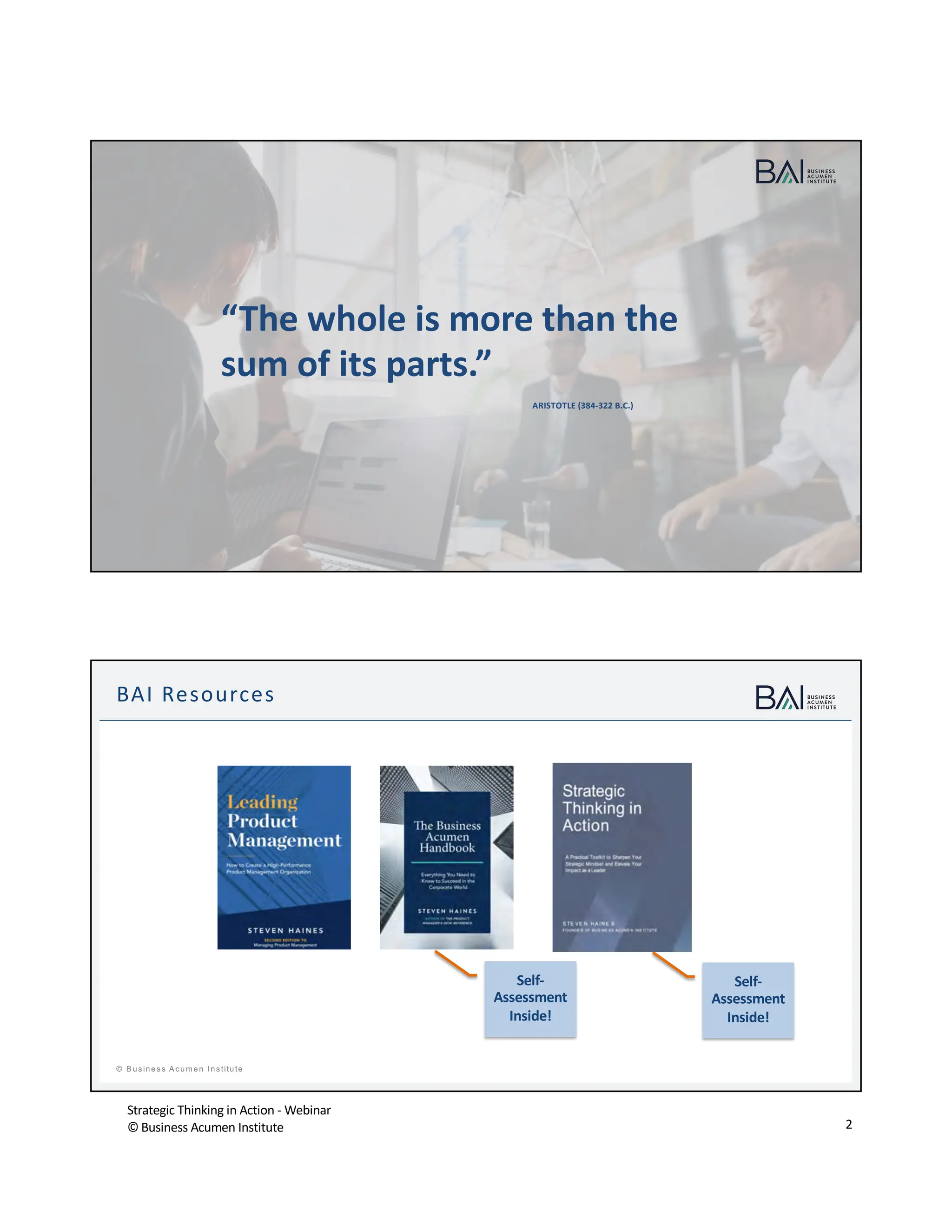 Strategic Thinking in Action - Webinar
© Business Acumen Institute 2
ARISTOTLE (384-322 B.C.)
“The whole is more than the
sum of its parts.”
t
© B usiness A cum en Institute
BAI Resources
Self-
Assessment
Inside!
Self-
Assessment
Inside!
 