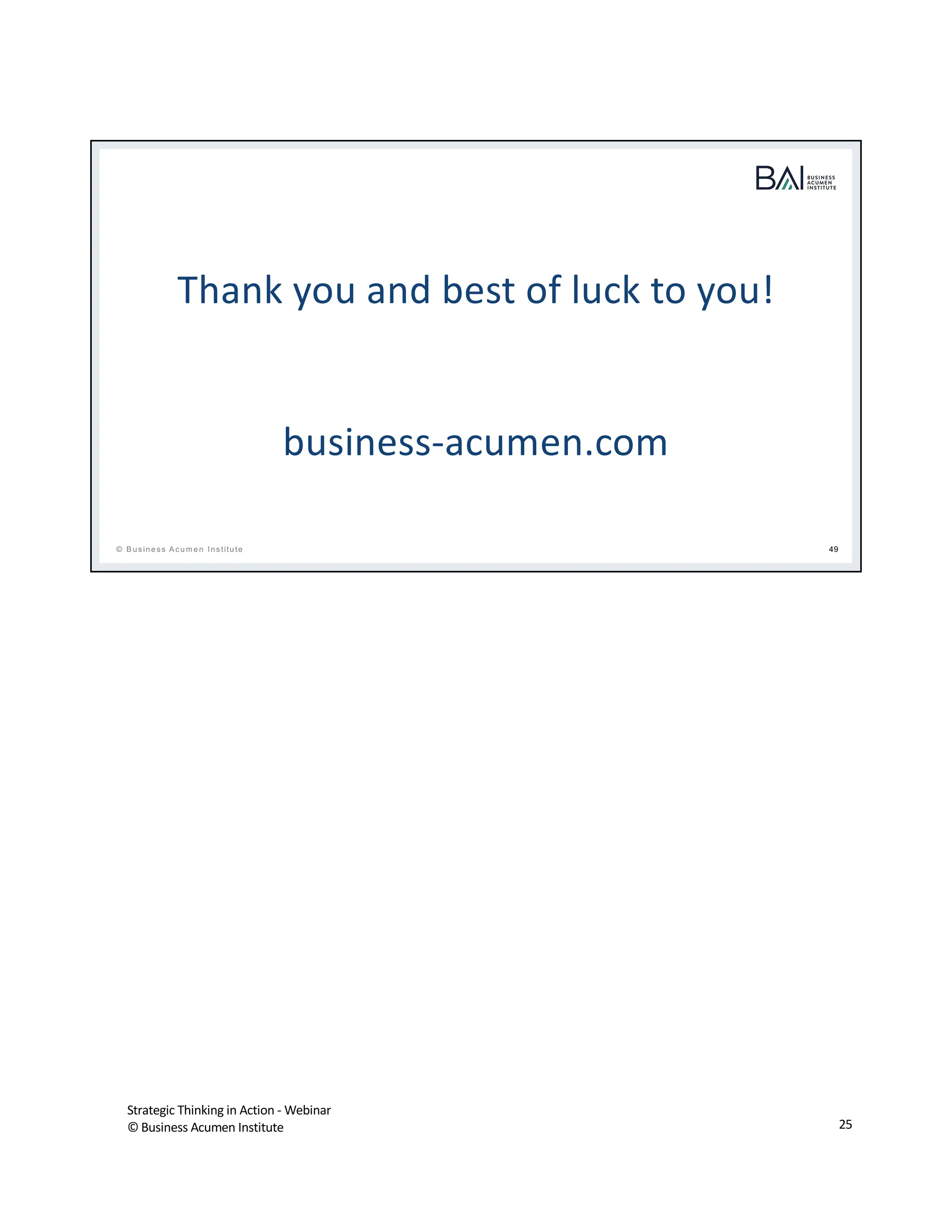 Strategic Thinking in Action - Webinar
© Business Acumen Institute 25
t
© B usiness A cum en Institute 49
Thank you and best of luck to you!
business-acumen.com
 