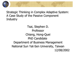 Strategic Thinking in Complex Adaptive System: A Case Study of the Passive Component Industry ,[object Object],[object Object],[object Object],[object Object],[object Object],[object Object],[object Object]