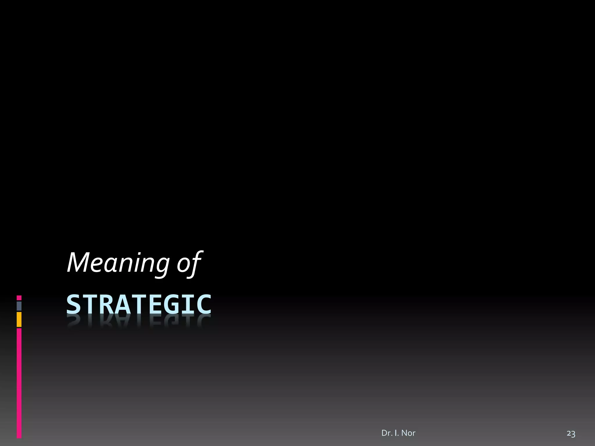 STRATEGIC
Meaning of
23Dr. I. Nor
 