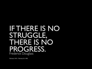 IF THERE IS NO
STRUGGLE,
THERE IS NO
PROGRESS.
Frederick Douglass
February 1818 – February 20, 1895
 