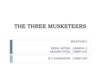 THE THREE MUSKETEERS
SECETION:C
MINAL SETHIA 13BSP0411
AKHASH PATEL 13BSP1345
M.V.SAIMAHESH 13BSP1569
 