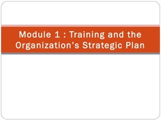 Module 1 : Training and the
Organization’s Strategic Plan

 