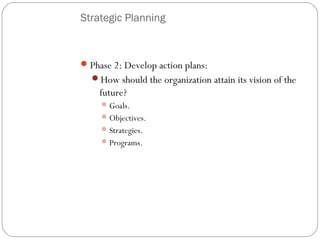 Strategic Planning

 Phase 2: Develop action plans:
How should the organization attain its vision of the

future?
 Goals.
 Objectives.
 Strategies.
 Programs.

6

 