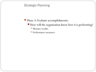 Strategic Planning

 Phase 3: Evaluate accomplishments:
How will the organization know how it is performing?
 Measure results.
 Performance measures.

7

 