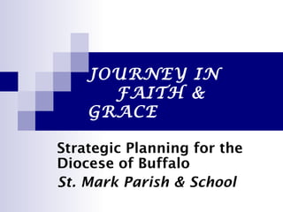 JOURNEY IN  FAITH & GRACE Strategic Planning for the  Diocese of Buffalo St. Mark Parish & School 