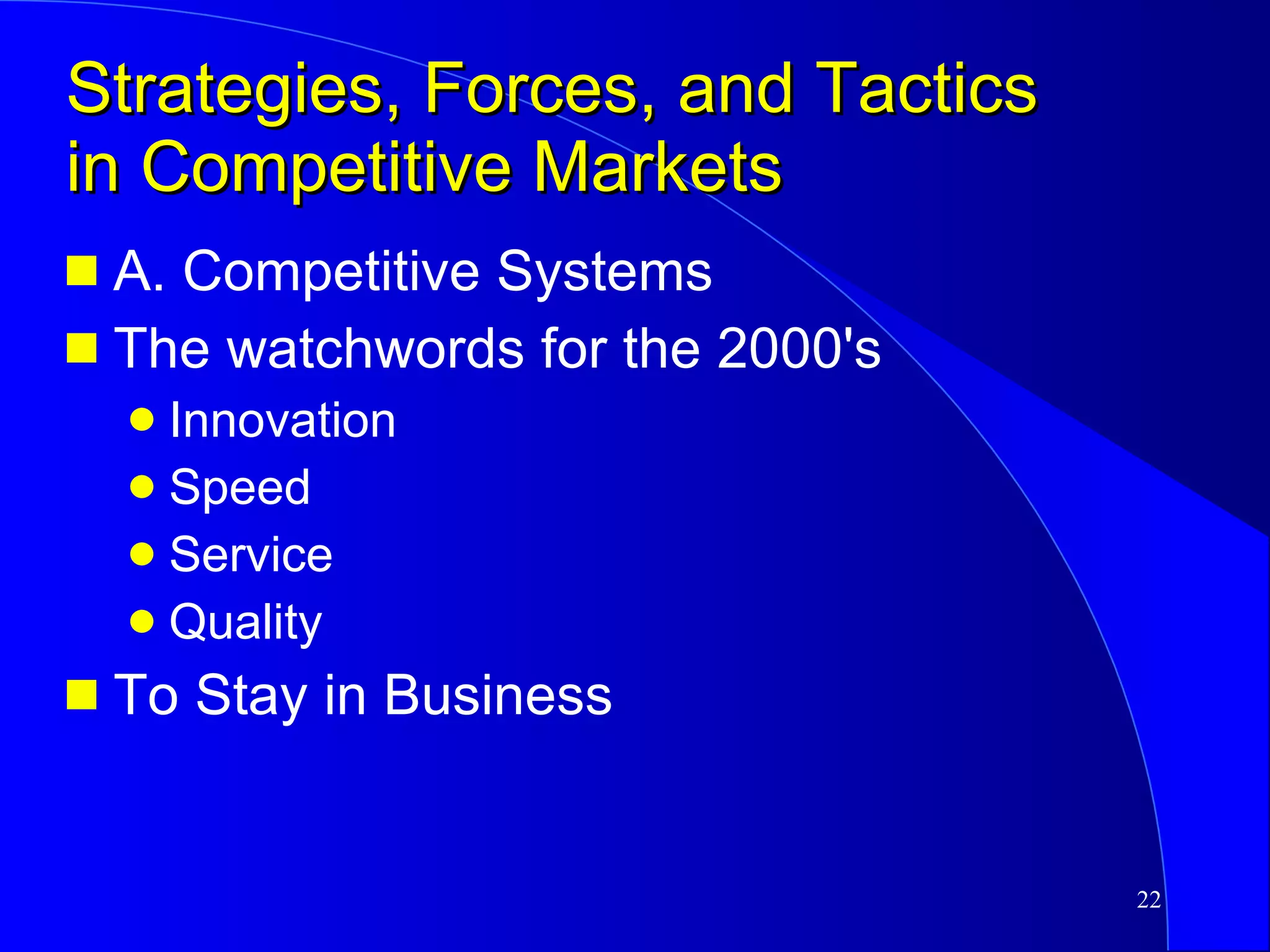Strategies, Forces, and Tactics in Competitive Markets A. Competitive Systems The watchwords for the 2000's Innovation Speed Service Quality To Stay in Business 