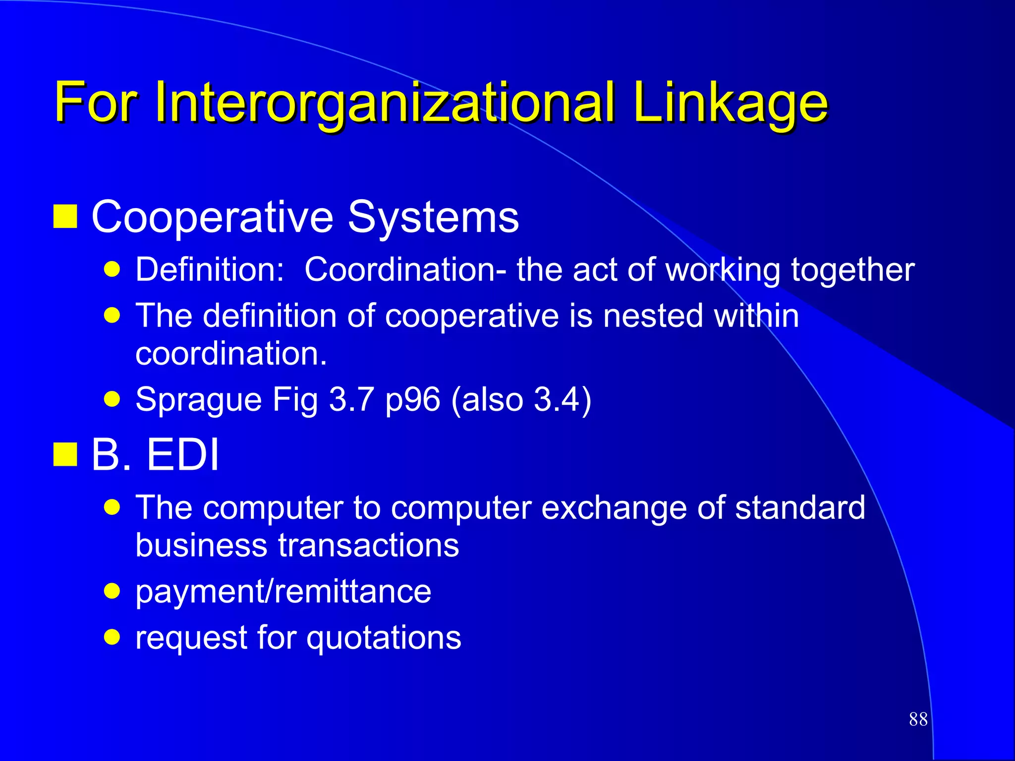 For Interorganizational Linkage Cooperative Systems Definition:  Coordination- the act of working together The definition of cooperative is nested within coordination. Sprague Fig 3.7 p96 (also 3.4) B. EDI The computer to computer exchange of standard business transactions payment/remittance request for quotations 