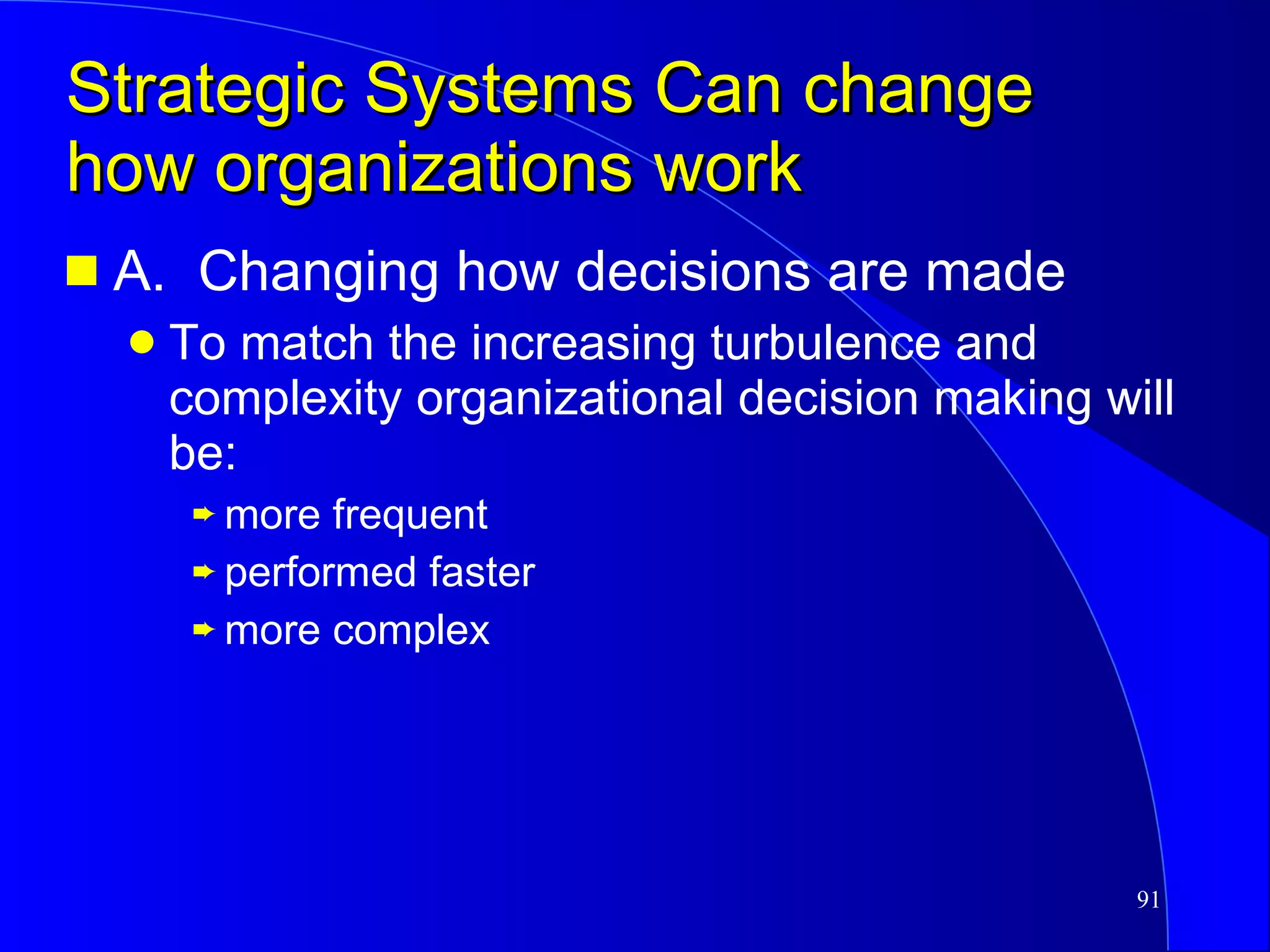 Strategic Systems Can change how organizations work A.  Changing how decisions are made To match the increasing turbulence and complexity organizational decision making will be: more frequent performed faster more complex 