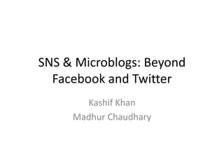 SNS & Microblogs: Beyond
  Facebook and Twitter
       Kashif Khan
     Madhur Chaudhary
 