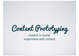 Content Prototyping
       content is crucial.
    experiment with content
 