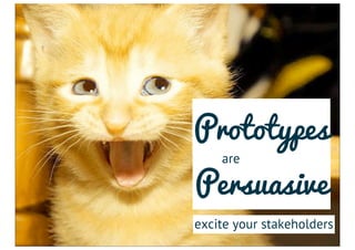 Prototypes
    are

Persuasive
excite your stakeholders
 