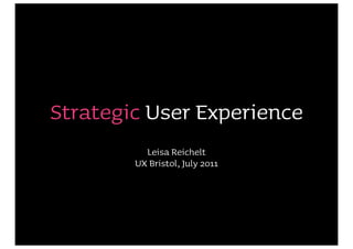 Strategic User Experience
          Leisa Reichelt
        UX Bristol, July 2011
 