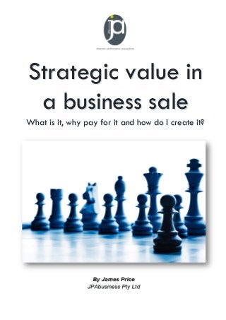 Strategic value in
a business sale
What is it, why pay for it and how do I create it?
 