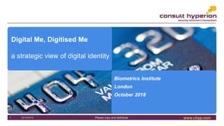 www.chyp.comPlease copy and distribute19/10/20181
Digital Me, Digitised Me
a strategic view of digital identity
Biometrics Institute
London
October 2018
 