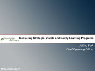 Measuring Strategic, Visible and Costly Learning Programs

                                              Jeffrey Berk
                                    Chief Operating Officer
 