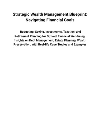Strategic Wealth Management Blueprint:
Navigating Financial Goals
Budgeting, Saving, Investments, Taxation, and
Retirement Planning for Optimal Financial Well-being.
Insights on Debt Management, Estate Planning, Wealth
Preservation, with Real-life Case Studies and Examples
 