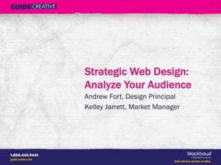 Strategic Web Design:
Analyze Your Audience
Andrew Fort, Design Principal
Kelley Jarrett, Market Manager
 