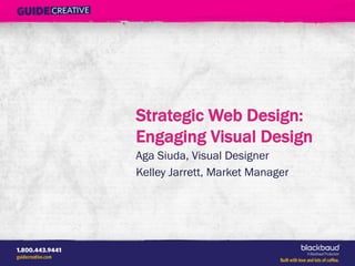 Strategic Web Design:
Engaging Visual Design
Aga Siuda, Visual Designer
Kelley Jarrett, Market Manager
 