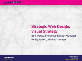 Strategic Web Design:
Visual Strategy
Ben Wong, Interactive Design Manager
Kelley Jarrett, Market Manager
 