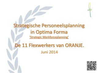 Strategische Personeelsplanning
in Optima Forma
‘Strategic Workforceplanning’
De 11 Flexwerkers van ORANJE.
Juni 2014
 