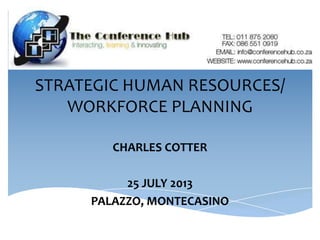 STRATEGIC HUMAN RESOURCES/
WORKFORCE PLANNING
CHARLES COTTER
25 JULY 2013
PALAZZO, MONTECASINO
 