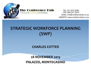 STRATEGIC WORKFORCE PLANNING
(SWP)
CHARLES COTTER
28 NOVEMBER 2013
PALAZZO, MONTECASINO

 
