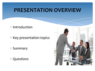 PRESENTATION OVERVIEW
Introduction

Key presentation topics
Summary
Questions

 
