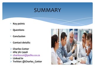 SUMMARY
Key points
Questions
Conclusion
Contact details:
 Charles Cotter
 084 562 9446
 charlescot@polka.co.za
 Linked In
 Twitter: @Charles_Cotter

 