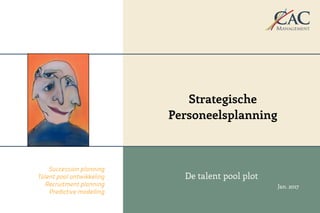 De talent pool plot
Jan. 2017
Succession planning
Talent pool ontwikkeling
Recruitment planning
Predictive modelling
Strategische
Personeelsplanning
 