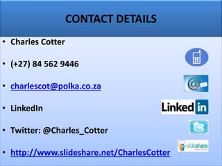CONTACT DETAILS
• Charles Cotter
• (+27) 84 562 9446
• charlescot@polka.co.za
• LinkedIn
• Twitter: @Charles_Cotter
• http://www.slideshare.net/CharlesCotter
 