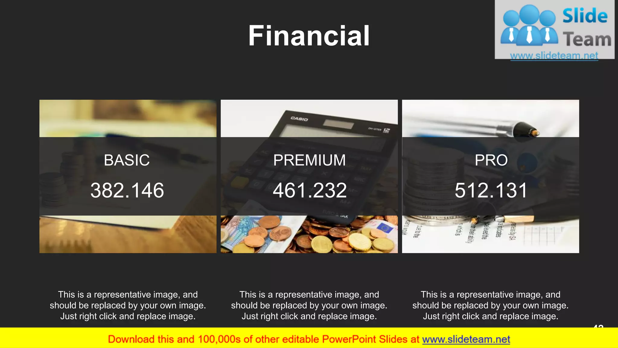 Financial
BASIC
382.146
PREMIUM
461.232
PRO
512.131
This is a representative image, and
should be replaced by your own image.
Just right click and replace image.
This is a representative image, and
should be replaced by your own image.
Just right click and replace image.
This is a representative image, and
should be replaced by your own image.
Just right click and replace image.
42
 