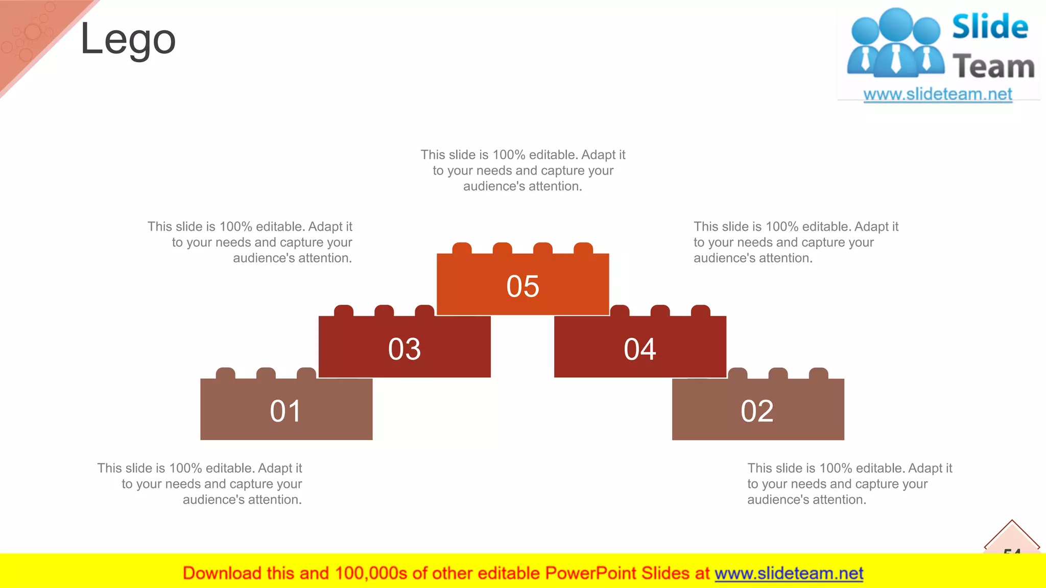 02
04
01
03
05
This slide is 100% editable. Adapt it
to your needs and capture your
audience's attention.
This slide is 100% editable. Adapt it
to your needs and capture your
audience's attention.
This slide is 100% editable. Adapt it
to your needs and capture your
audience's attention.
This slide is 100% editable. Adapt it
to your needs and capture your
audience's attention.
This slide is 100% editable. Adapt it
to your needs and capture your
audience's attention.
54
Lego
 