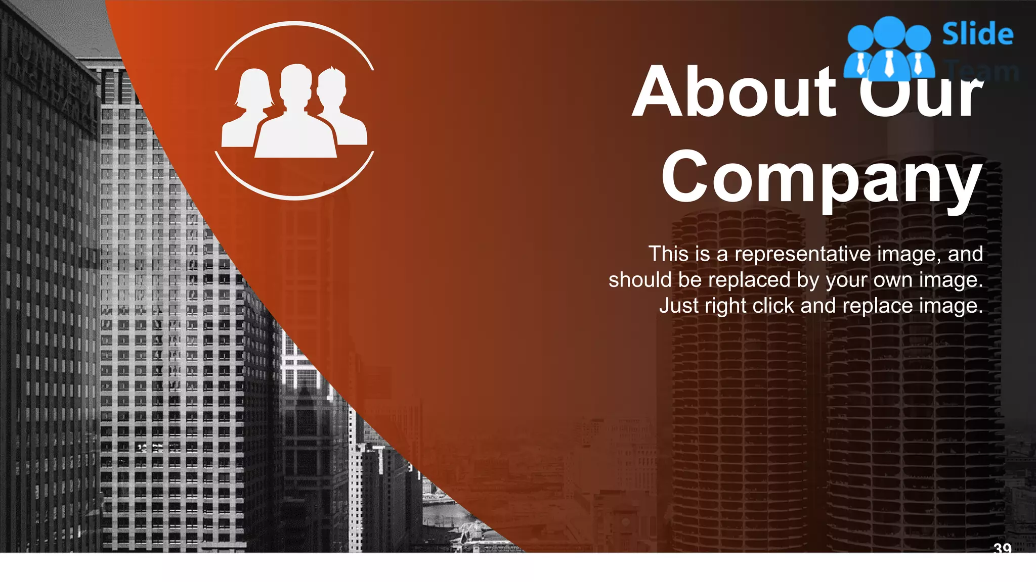 About Our
Company
This is a representative image, and
should be replaced by your own image.
Just right click and replace image.
39
 