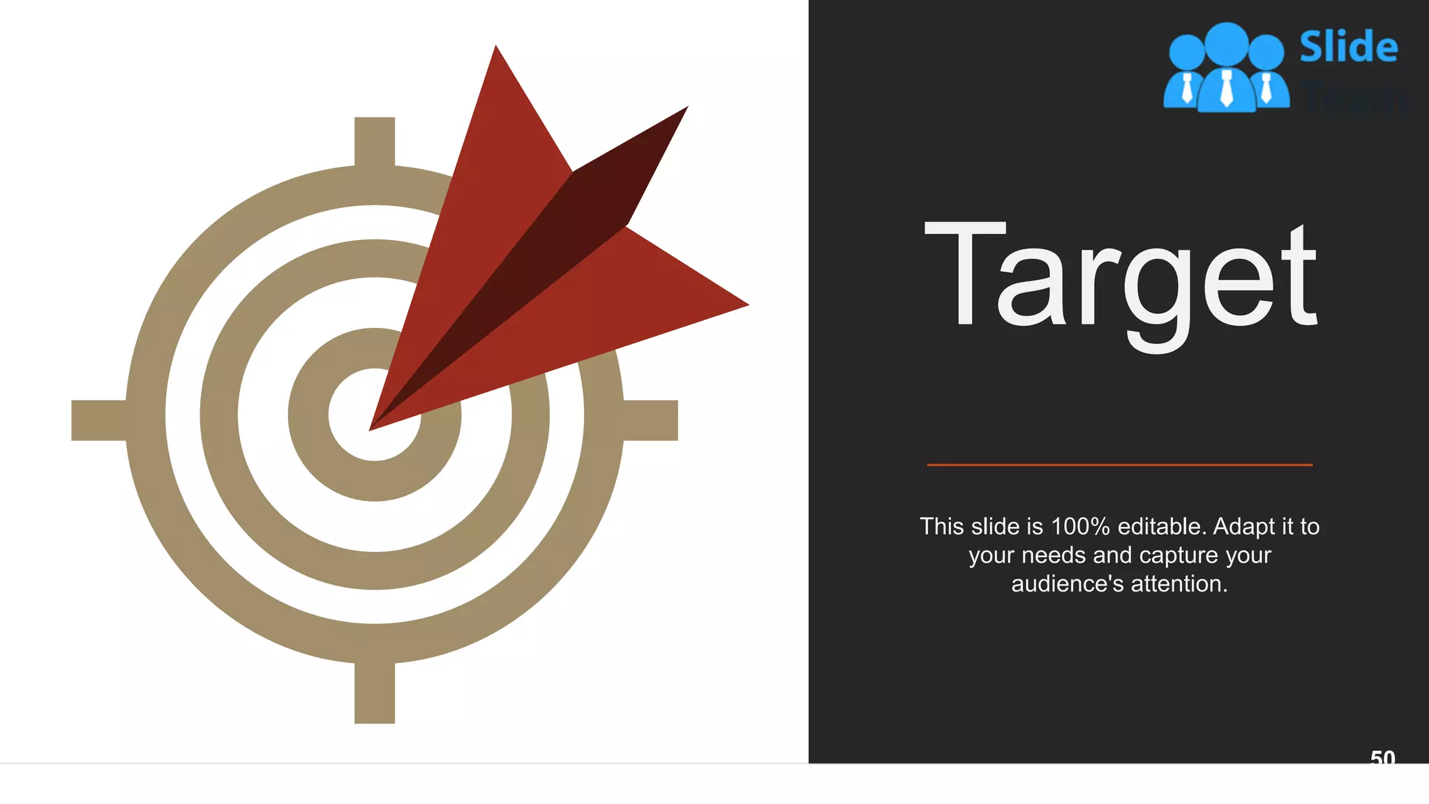 This slide is 100% editable. Adapt it to
your needs and capture your
audience's attention.
Target
50
 