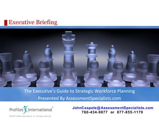 Executive Briefing The Executive’s Guide to Strategic Workforce Planning Presented By AssessmentSpecialists.com [email_address] 760-434-9877  or  877-855-1179 
