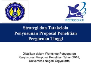Strategi dan Tatakelola
Penyusunan Proposal Penelitian
Perguruan Tinggi
Disajikan dalam Workshop Penyegaran
Penyusunan Proposal Penelitian Tahun 2018,
Universitas Negeri Yogyakarta
 