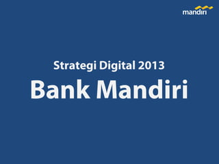 Strategi Digital 2013

Bank Mandiri

 