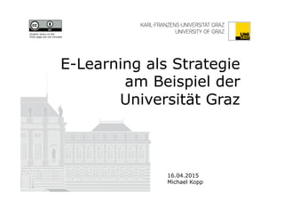 E-Learning als Strategie
am Beispiel der
Universität Graz
16.04.2015
Michael Kopp
Graphic items on the
front page are not included
 