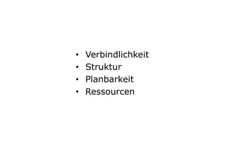•  Verbindlichkeit
•  Struktur
•  Planbarkeit
•  Ressourcen
 
