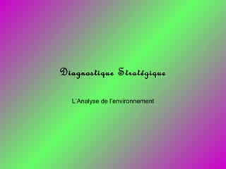 Diagnostique Stratégique
L’Analyse de l’environnement
 