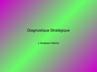 Diagnostique Stratégique
L’Analyse Interne
 