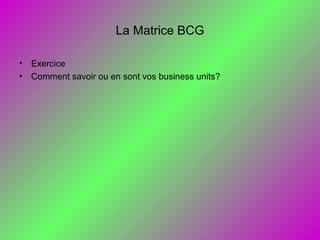 La Matrice BCG
• Exercice
• Comment savoir ou en sont vos business units?
 