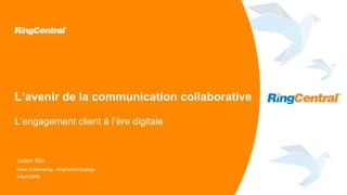 Julien Rio
Head of Marketing - RingCentral Engage
9 Avril 2019
L’avenir de la communication collaborative
L’engagement client à l’ère digitale
 