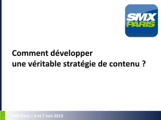 11
SMX Paris – 6 et 7 Juin 2013
Comment développer
une véritable stratégie de contenu ?
 